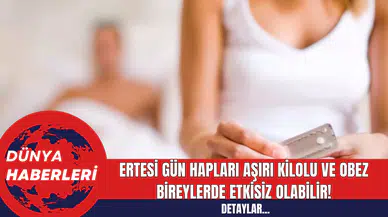 Uzmanlar Uyarıyor: Ertesi Gün Hapları Aşırı Kilolu ve Obez Bireylerde Etkisiz Olabilir!