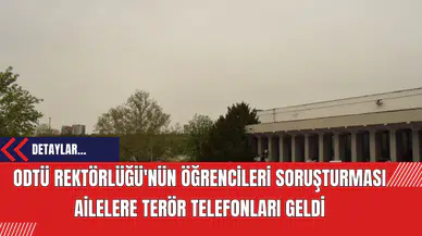 ODTÜ Rektörlüğü'nün Öğrencileri Soruşturması: Ailelere Terör Telefonları Geldi