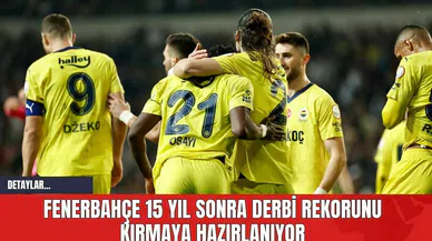Fenerbahçe 15 Yıl Sonra Derbi Rekorunu Kırmaya Hazırlanıyor