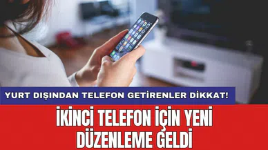 Yurt dışından telefon getirenler dikkat! İkinci telefon için yeni düzenleme geldi