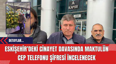 Eskişehir’deki Cinayet Davasında Maktulün Cep Telefonu Şifresi İncelenecek