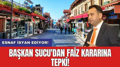 Başkan Sucu'dan faiz kararına tepki! Esnaf isyan ediyor!
