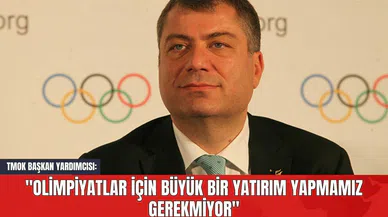 TMOK Başkan Yardımcısı: "Olimpiyatlar İçin Büyük Bir Yatırım Yapmamız Gerekmiyor"