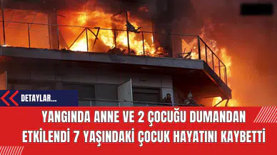 Yangında Anne ve 2 Çocuğu Dumandan Etkilendi 7 Yaşındaki Çocuk Hayatını Kaybetti