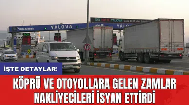 Köprü ve otoyollara gelen zamlar nakliyecileri isyan ettirdi: İşte yeni tarifeler