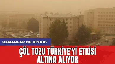 Çöl tozu Türkiye'yi etkisi altına alıyor: Uzmanlar ne diyor?