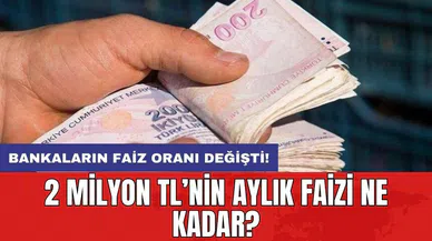 Bankaların faiz oranı değişti! 2 milyon TL’nin aylık faizi ne kadar?