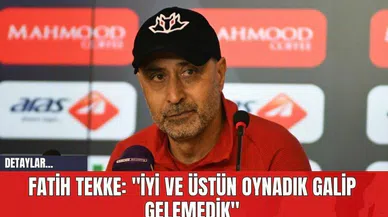 Fatih Tekke: "İyi ve Üstün Oynadık Galip Gelemedik"