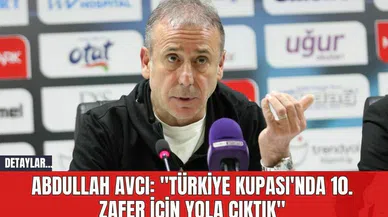 Abdullah Avcı: "Türkiye Kupası'nda 10. Zafer İçin Yola Çıktık"