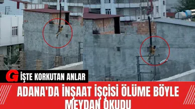 Adana'da İnşaat İşçisi Ölüme Böyle Meydan Okudu