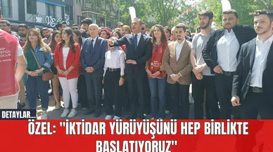 Özel: "İktidar yürüyüşünü hep birlikte başlatıyoruz"