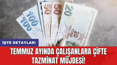 Temmuz ayında çalışanlara çifte tazminat müjdesi!