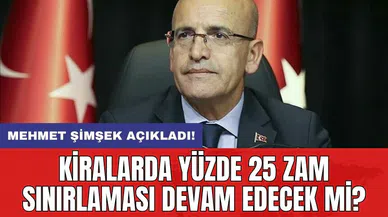 Mehmet Şimşek açıkladı! Kiralarda yüzde 25 zam sınırlaması devam edecek mi?