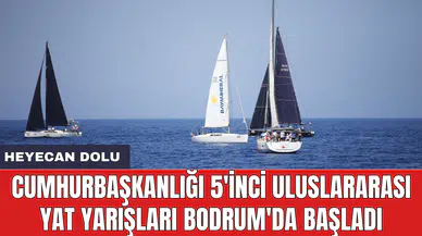 Cumhurbaşkanlığı 5'inci Uluslararası Yat Yarışları Bodrum'da başladı