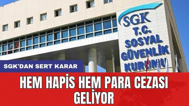 SGK'dan sert karar: Hem hapis hem para cezası geliyor