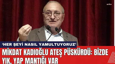 Mikdat Kadıoğlu ateş püskürdü: Bizde yık, yap mantığı var