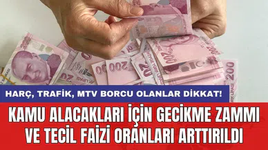 Harç, trafik, MTV borcu olanlar dikkat: Kamu alacakları için gecikme zammı ve tecil faizi oranları arttırıldı