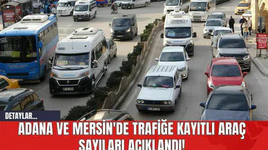 Adana ve Mersin'de Trafiğe Kayıtlı Araç Sayıları Açıklandı!