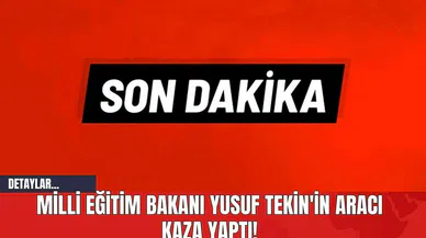 Milli Eğitim Bakanı Yusuf Tekin'in Aracı Kaza Yaptı!