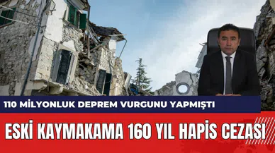 110 milyonluk deprem vurgunu yapan Eski kaymakama 160 yıl hapis cezası