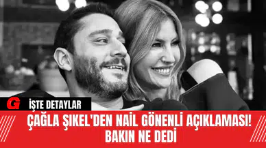 Çağla Şıkel'den Nail Gönenli Açıklaması