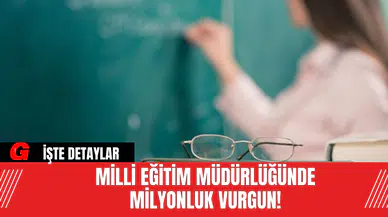 Milli Eğitim Müdürlüğünde Milyonluk Vurgun!