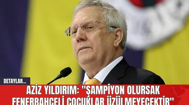 Aziz Yıldırım: "Şampiyon olursak Fenerbahçeli çocuklar üzülmeyecektir"