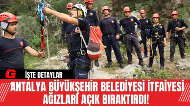 Antalya Büyükşehir Belediyesi İtfaiyesi Ağızları Açık Bıraktırdı!