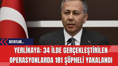 Yerlikaya: 34 İlde Gerçekleştirilen Operasyonlarda 181 Şüpheli Yakalandı