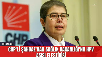 CHP'li Şahbaz'dan Sağlık Bakanlığı'na HPV Aşısı Eleştirisi