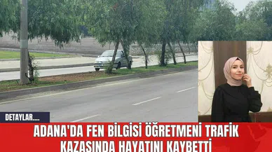 Adana'da Fen Bilgisi Öğretmeni Trafik Kazasında Hayatını Kaybetti