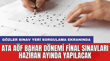 ATA AÖF bahar dönemi final sınavları Haziran ayında yapılacak: Gözler sınav yeri sorgulama ekranında