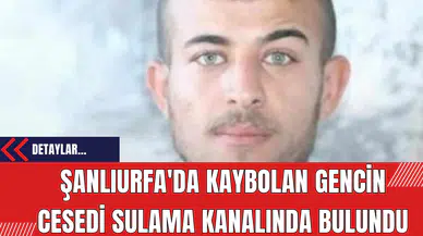 Şanlıurfa'da Kaybolan Gencin Cesedi Sulama Kanalında Bulundu
