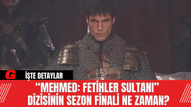 “Mehmed: Fetihler Sultanı”  Dizisinin Sezon Finali Ne Zaman?