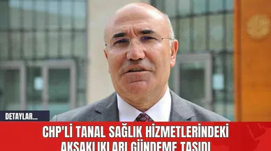CHP'li Tanal Sağlık Hizmetlerindeki Aksaklıkları Gündeme Taşıdı