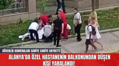 Alanya'da Özel Hastanenin Balkonundan Düşen Kişi Yaralandı! Güvenlik Kameraları Saniye Saniye Kaydetti
