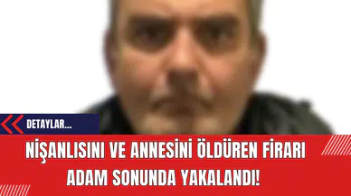 Nişanlısını ve Annesini Öldüren Firarı Adam Sonunda Yakalandı!