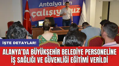Alanya’da Büyükşehir Belediye personeline İş Sağlığı ve Güvenliği eğitimi verildi