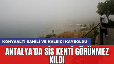 Antalya'da sis kenti görünmez kıldı: Konyaaltı sahili ve Kaleiçi kayboldu