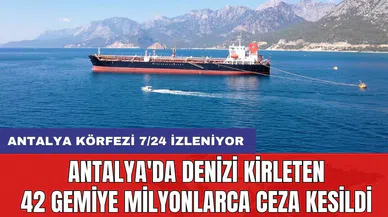 Antalya'da denizi kirleten 42 gemiye milyonlarca ceza kesildi