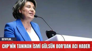 CHP'nin Tanınan İsmi Gülsün Bor'dan Acı Haber