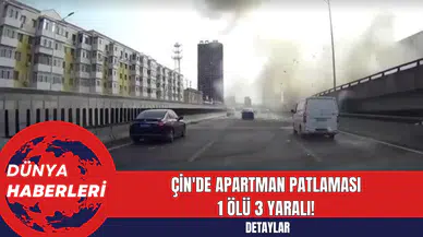 Çin'de Apartman Patlaması: 1 Ölü 3 Yaralı!
