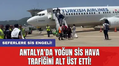 Antalya'da Yoğun sis hava trafiğini alt üst etti!