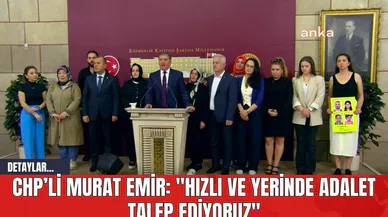 CHP’li Murat Emir: "Hızlı ve Yerinde Adalet Talep Ediyoruz"