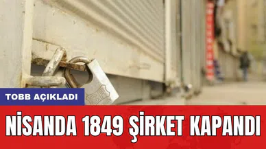 TOBB açıkladı: Nisanda 1849 şirket kapandı