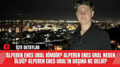 Alperen Enes Ural Kimdir? Alperen Enes Ural Neden Öldü? Alperen Enes Ural'ın Başına Ne Geldi?
