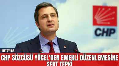 CHP Sözcüsü Yücel'den Emekli Düzenlemesine Sert Tepki