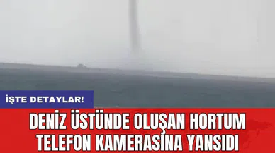 Deniz üstünde oluşan hortum telefon kamerasına yansıdı