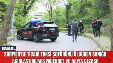 Sarıyer'de Ticari Taksi Şoförünü Öldüren Sanığa Ağırlaştırılmış Müebbet ve Hapis Cezası!