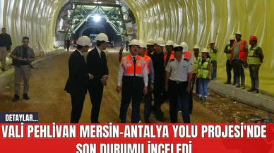 Vali Pehlivan Mersin-Antalya Yolu Projesi'nde Son Durumu İnceledi